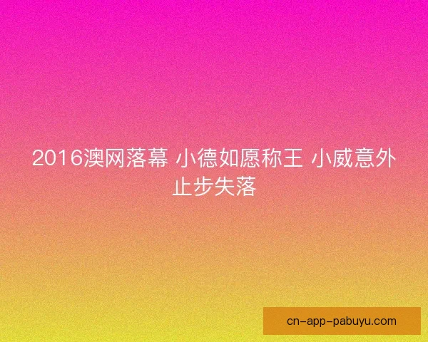 2016澳网落幕 小德如愿称王 小威意外止步失落