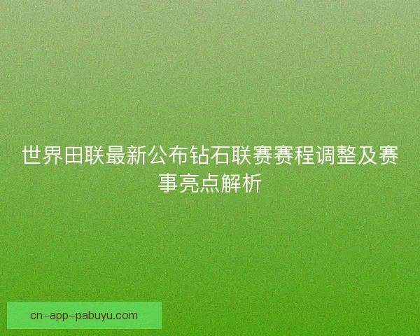 世界田联最新公布钻石联赛赛程调整及赛事亮点解析