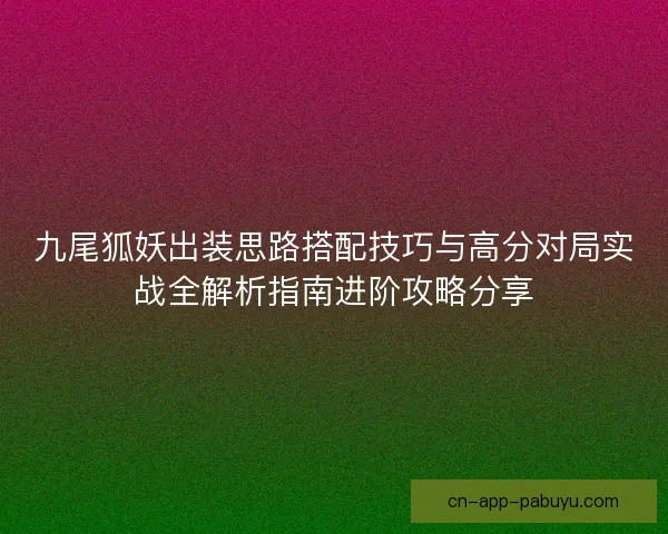 九尾狐妖出装思路搭配技巧与高分对局实战全解析指南进阶攻略分享